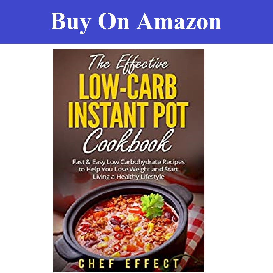 The Effective Low-Carb Instant Pot Cookbook: Fast & Easy Low Carbohydrate Recipes to Help You Lose Weight and Start Living a Healthy Lifestyle